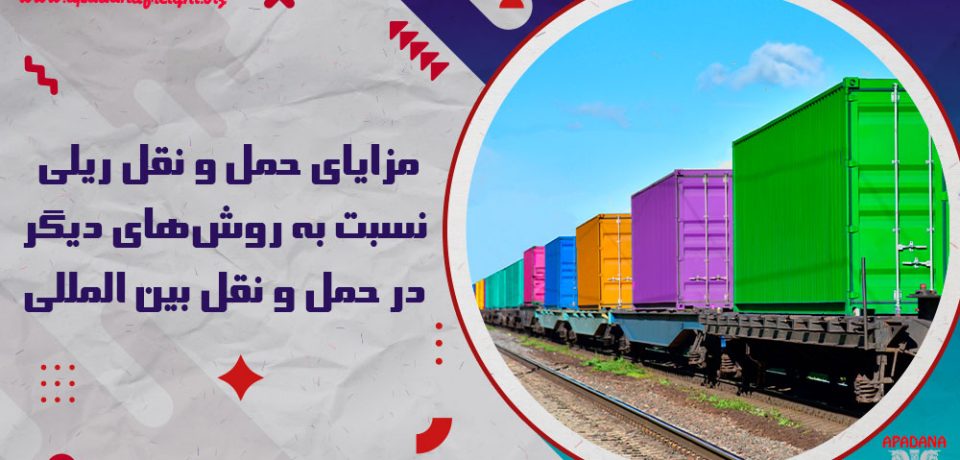 مزایای حمل و نقل ریلی نسبت به روش‌های دیگر در حمل و نقل بین المللی