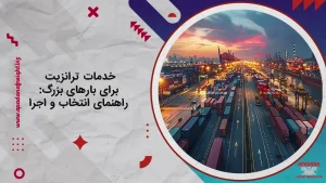 خدمات ترانزیت برای بارهای بزرگ : راهنمای انتخاب و اجرا