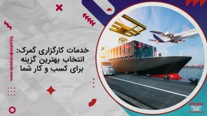 خدمات کارگزاری گمرک : انتخاب بهترین گزینه برای کسب و کار شما