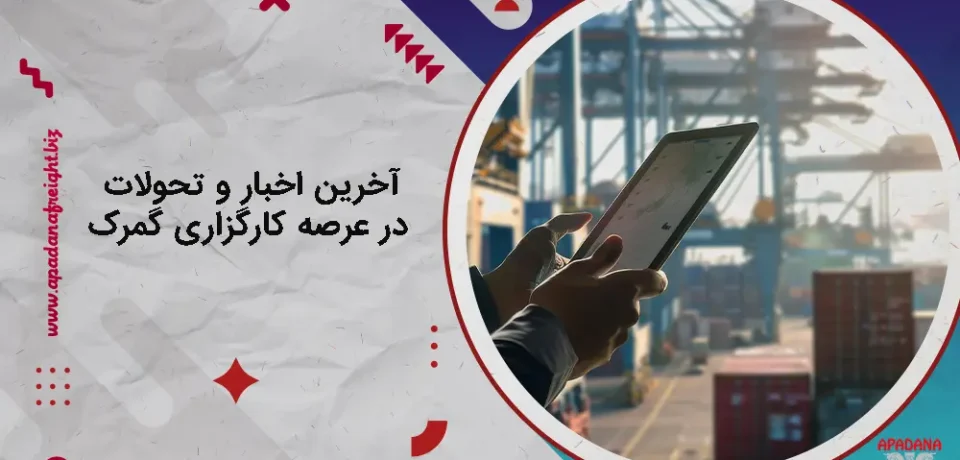 آخرین اخبار و تحولات در عرصه کارگزاری گمرک