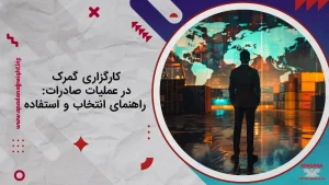 کارگزاری گمرک در عملیات صادرات : راهنمای انتخاب و استفاده