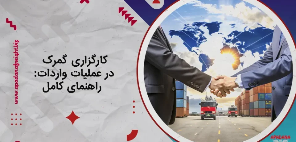 کارگزاری گمرک در عملیات واردات : راهنمای کامل