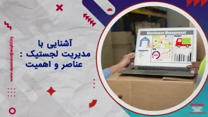 آشنایی با مدیریت لجستیک : عناصر و اهمیت