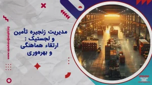 مدیریت زنجیره تأمین و لجستیک : ارتقاء هماهنگی و بهرهوری